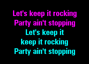 Let's keep it rocking
Party ain't stopping
Let's keep it
keep it rocking

Party ain't stopping l