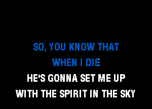 SO, YOU KNOW THAT
WHEN I DIE
HE'S GONNA SET ME UP
WITH THE SPIRIT IN THE SKY