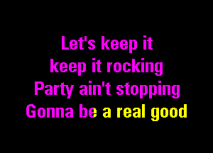 Let's keep it
keep it rocking

Party ain't stopping
Gonna be a real good