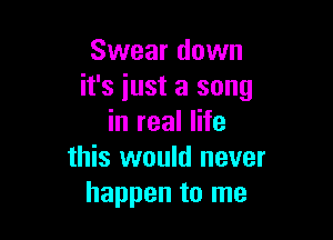 Swear down
it's just a song

in real life
this would never
happen to me