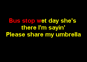 Bus stop wet day she's
there I'm sayin'

Please share my umbrella