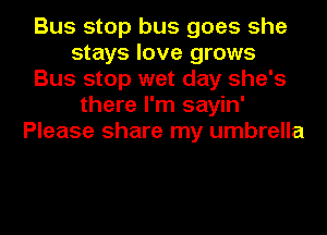 Bus stop bus goes she
stays love grows
Bus stop wet day she's
there I'm sayin'
Please share my umbrella