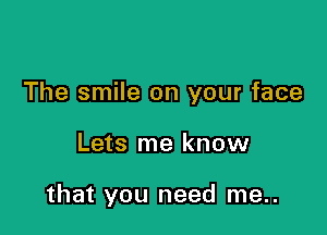 The smile on your face

Lets me know

that you need me..