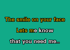 The smile on your face

Lets me know

that you need me..