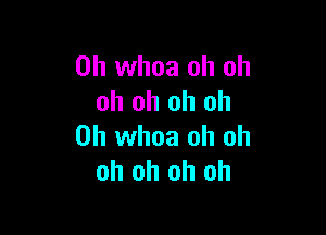 0h whoa oh oh
oh oh oh oh

0h whoa oh oh
oh oh oh oh