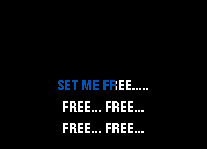 SET ME FREE .....
FREE... FREE...
FREE... FREE...