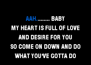 MH ......... BABY
MY HEART IS FULL OF LOVE
AND DESIRE FOR YOU
SO COME 0 DOWN AND DO
WHAT YOU'VE GOTTA DO