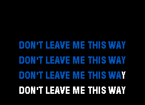 DON'T LEAVE ME THIS WAY
DON'T LEAVE ME THIS WAY
DON'T LEAVE ME THIS WAY
DON'T LEAVE ME THIS WAY