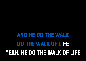 AND HE DO THE WALK
DO THE WALK OF LIFE
YEAH, HE DO THE WALK OF LIFE