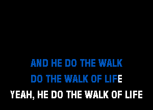 AND HE DO THE WALK
DO THE WALK OF LIFE
YEAH, HE DO THE WALK OF LIFE