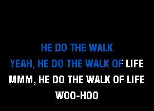 HE DO THE WALK
YEAH, HE DO THE WALK OF LIFE
MMM, HE DO THE WALK OF LIFE
WOO-HOO