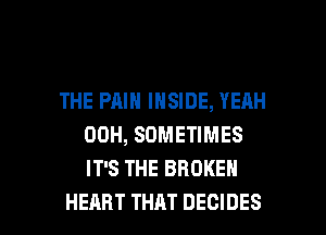 THE PAIN INSIDE, YEAH
00H, SOMETIMES
IT'S THE BROKEN

HEART THAT DECIDES l