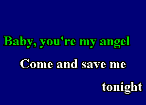 Baby, you're my angel

Come and save me

tonight