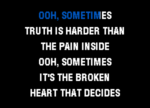 00H, SOMETIMES
TRUTH IS HARDER THAN
THE PAIN INSIDE
00H, SOMETIMES
IT'S THE BROKEN

HEART THAT DECIDES l