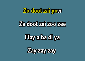 Zo doot zai yow

Za doot zai zoo zee

Flay a ba di ya

Zay zay zay