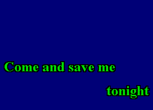 Come and save me

tonight