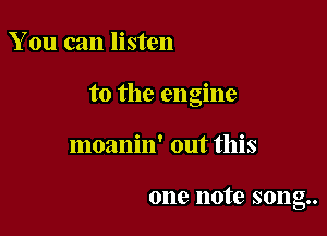 You can listen

to the engine

moanin' out this

one note song..