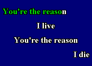 You're the reason

I live

Y ou're the reason

I die