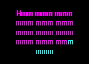 Hmm mmm mmm
mmm mmm mmm
mmm mmm mmm
mmm mmm mmm

mmm l