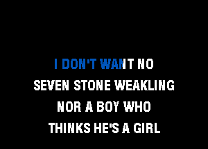 I DON'T WANT N0

SEVEN STONE WEAKLIHG
NOR A BOY WHO
THINKS HE'S A GIRL