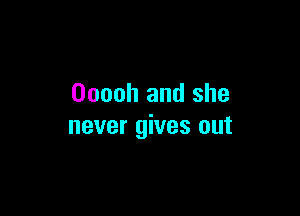 Ooooh and she

never gives out