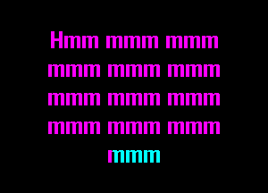Hmm mmm mmm
mmm mmm mmm
mmm mmm mmm
mmm mmm mmm

mmm l