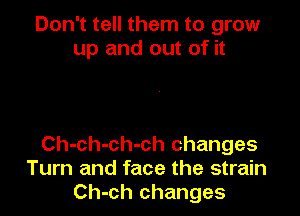 Don't tell them to grow
up and out of it

Ch-ch-ch-ch changes
Turn and face the strain
Ch-ch changes