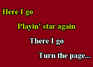 Here I go

0 ' . O
Playm stat agam

There I go

Turn the page...