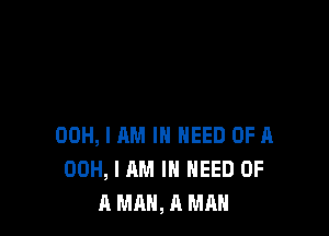 00H, I AM I NEED OF A
00H, I AM IN NEED OF
A MAN, A MR