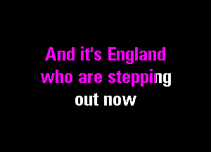 And it's England

who are stepping
out now