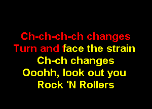 Ch-ch-ch-ch changes
Turn and face the strain

Ch-ch changes
Ooohh, look out you
Rock 'N Rollers