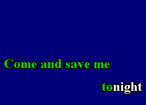 Come and save me

tonight