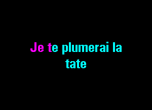 Je te plumerai la

tate