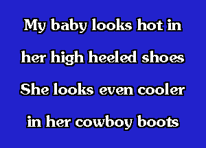 My baby looks hot in
her high heeled shoes
She looks even cooler

in her cowboy boots