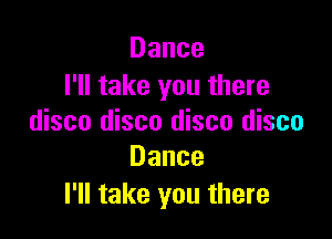 Dance
I'll take you there

disco disco disco disco
Dance

I'll take you there