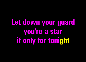 Let down your guard

you're a star
if only for tonight