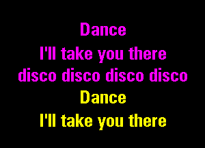 Dance
I'll take you there

disco disco disco disco
Dance

I'll take you there