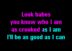 Look hahes
you know who I am

as crooked as I am
I'll be as good as I can