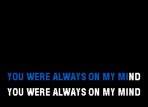 YOU WERE ALWAYS OH MY MIND
YOU WERE ALWAYS OH MY MIND