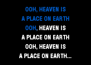 00H, HEAVEN IS
A PLACE 0H ERRTH
00H, HEAVEN IS

A PLACE ON EARTH
00H, HEAVEN IS
A PLACE ON EARTH...