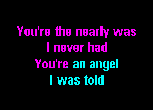 You're the nearly was
I never had

You're an angel
I was told