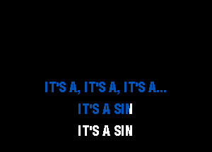 IT'S A, IT'S A, IT'S A...
IT'S A SIN
IT'S A SIN