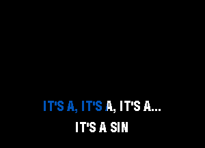 IT'S A, IT'S A, IT'S A...
IT'S A SIN