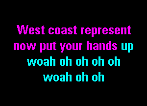 West coast represent
now put your hands up

woah oh oh oh oh
woah oh oh