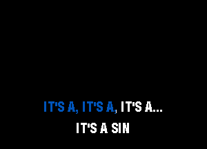 IT'S A, IT'S A, IT'S A...
IT'S A SIN