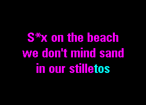 SW on the beach

we don't mind sand
in our stilletos