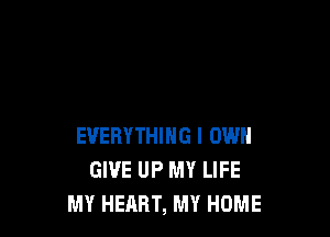 EVERYTHING I OWN
GIVE UP MY LIFE
MY HEART, MY HOME