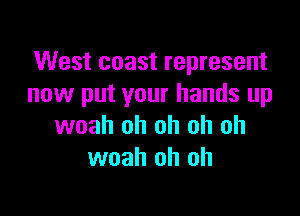 West coast represent
now put your hands up

woah oh oh oh oh
woah oh oh