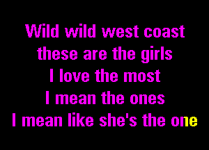 Wild wild west coast
these are the girls
I love the most
I mean the ones
I mean like she's the one