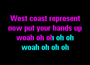 West coast represent
now put your hands up

woah oh oh oh oh
woah oh oh oh